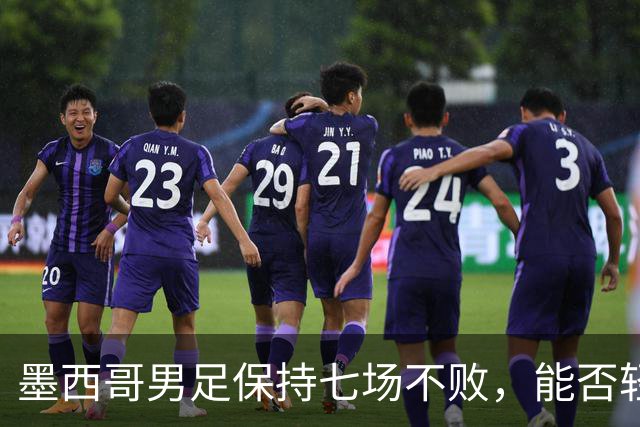 墨西哥男足保持七场不败，能否轻取防守低迷的塞尔维亚？
