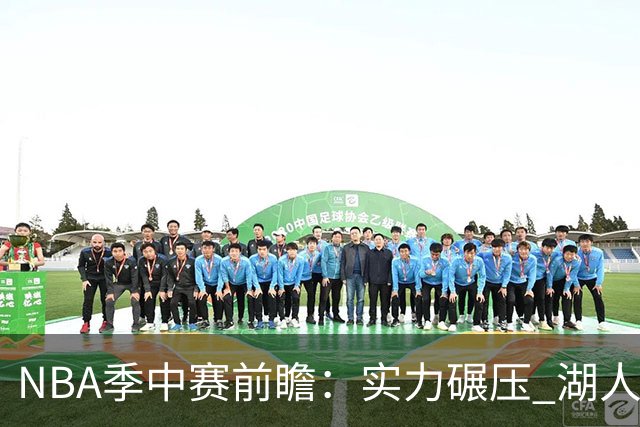 NBA季中赛前瞻：实力碾压 湖人雄鹿会师决赛？